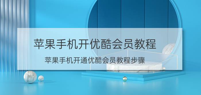 苹果手机开优酷会员教程 苹果手机开通优酷会员教程步骤